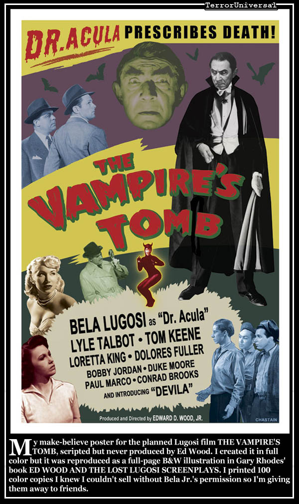 My make-believe poster for the planned Lugosi film THE VAMPIRE'S TOMB, scripted but never produced by Ed Wood. I created it in full color but it was reproduced as a full-page B&W illustration in Gary Rhodes' book ED WOOD AND THE LOST LUGOSI SCREENPLAYS. I printed 100 color copies I knew I couldn't sell without Bela Jr.'s permission so I'm giving them away to friends.