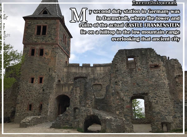 My second duty station in Germany was in Darmstadt, where the tower and ruins of the actual CASTLE FRANKENSTEIN lie on a hilltop in the low mountain range overlooking that ancient city
